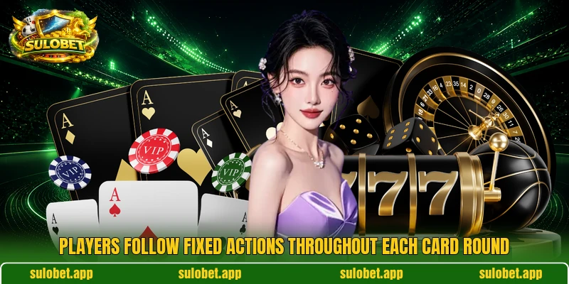 Players follow fixed actions throughout each card round